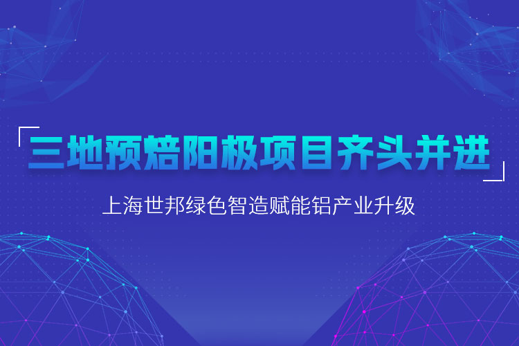 三地預焙陽極項目齊頭并進，上海世邦粉磨設備賦能鋁產業升級